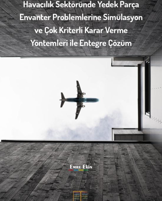 Havacılık Sektöründe Yedek Parça Envanter Problemlerine Simülasyon ve Çok Kriterli Karar Verme Yöntemleri ile Entegre Çözüm